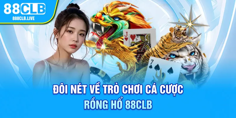 Đôi nét về trò chơi cá cược Rồng Hổ 88CLB