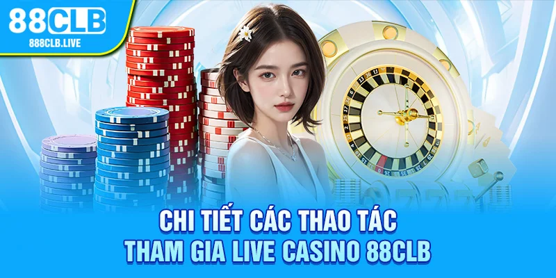 Chi tiết các thao tác tham gia live casino 88CLB