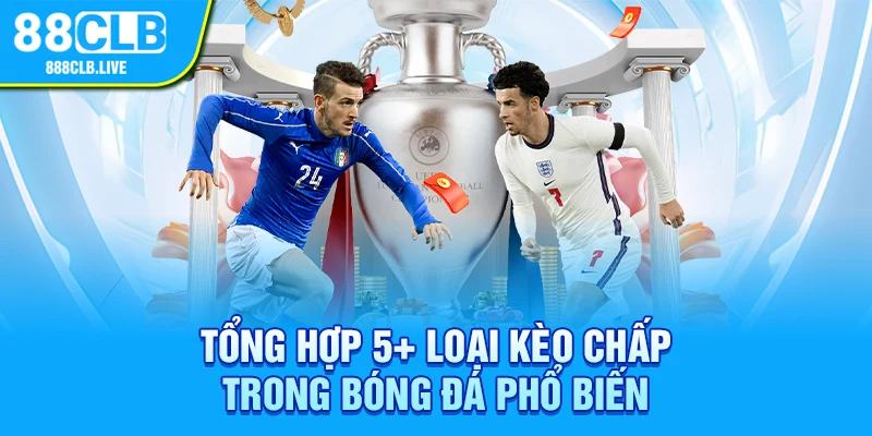 Tổng hợp 5+ loại kèo chấp trong bóng đá phổ biến