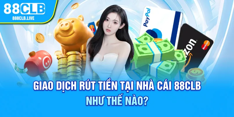 Tìm hiểu về giao dịch rút tiền tại nhà cái 88CLB